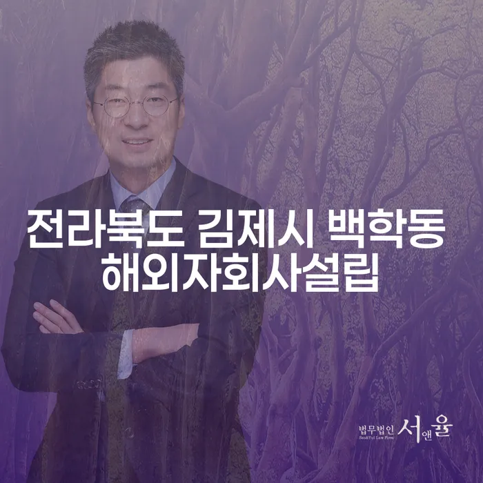 전라북도 김제시 백학동에서 해외자회사를 설립해야 하는 이유는 무엇일까요?